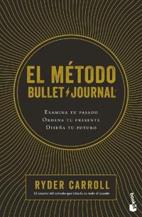 El Método Bullet Journal: Examina Tu Pasado. Ordena Tu Presente. Diseña Tu Futuro / The Bullet Journal Method