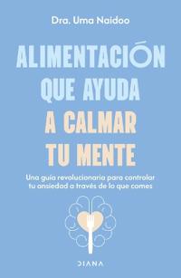 Alimentación Que Ayuda a Calmar Tu Mente: Una Guía Revolucionaria Para Controlar Tu Ansiedad a Través de Lo Que Comes / Calm Your Mind with Food