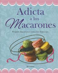 Adicta A los Macarones: Prepara Macarones Como los Franceses = Addicted to Macaroon