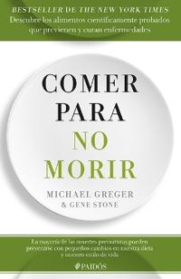 Comer Para No Morir: Descubre Los Alimentos Científicamente Probados Que Previenen Y Curan Enfermedades / How Not to Die