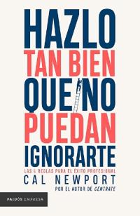 Hazlo Tan Bien Que No Puedan Ignorarte: Las Cuatro Reglas Para El Éxito Profesional / So Good They Can't Ignore You