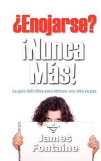 ¿enojarse? ¡nunca Mas!: La Guía Definitiva Para Obtener Una Vida En Paz