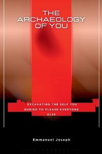 The Archaeology of You, Excavating the Self You Buried to Please Everyone Else