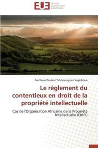 Le R?glement Du Contentieux En Droit de la Propri?t? Intellectuelle