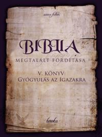 Biblia Megtalalt Forditasa. V. Konyv: Gyogyulas Az Igazakra.