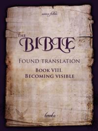 Bible: Found Translation. Book VIII. Becoming Visible