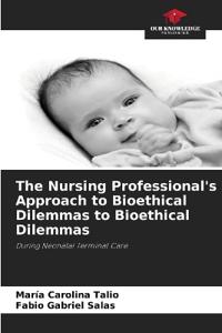 The Nursing Professional's Approach to Bioethical Dilemmas to Bioethical Dilemmas