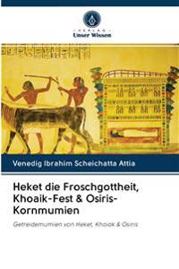 Heket die Froschgottheit, Khoaik-Fest & Osiris-Kornmumien