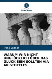 Warum Wir Nicht Unglücklich Über Das Glück Sein Sollten Via Aristoteles
