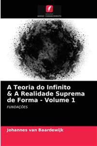A Teoria do Infinito & A Realidade Suprema de Forma - Volume 1