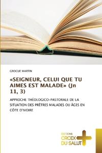 SEIGNEUR, CELUI QUE TU AIMES EST MALADE (Jn 11, 3)