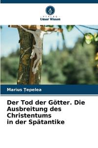 Der Tod der Götter. Die Ausbreitung des Christentums in der Spätantike