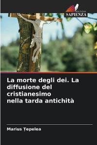 La morte degli dei. La diffusione del cristianesimo nella tarda antichità