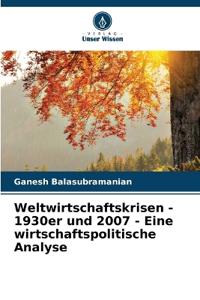 Weltwirtschaftskrisen - 1930er und 2007 - Eine wirtschaftspolitische Analyse