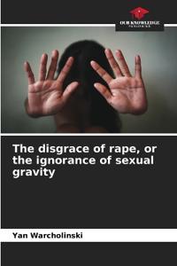 The disgrace of rape, or the ignorance of sexual gravity