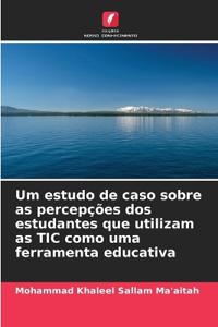 Um estudo de caso sobre as percepções dos estudantes que utilizam as TIC como uma ferramenta educativa