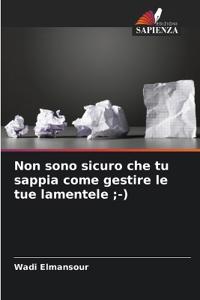 Non sono sicuro che tu sappia come gestire le tue lamentele;-)