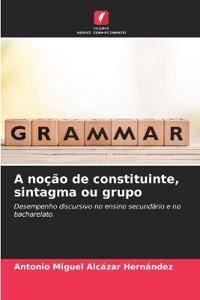 A noção de constituinte, sintagma ou grupo