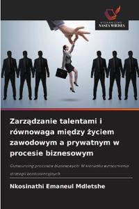 Zarzadzanie talentami i równowaga miedzy zyciem zawodowym a prywatnym w procesie biznesowym