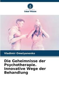Die Geheimnisse der Psychotherapie. Innovative Wege der Behandlung