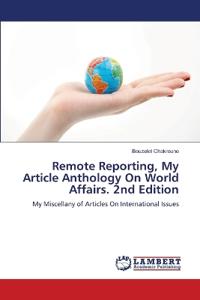 Remote Reporting, My Article Anthology On World Affairs. 2nd Edition