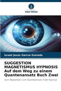 SUGGESTION MAGNETISMUS HYPNOSIS Auf dem Weg zu einem Quantenansatz Buch Zwei