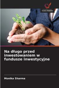 Na dlugo przed inwestowaniem w fundusze inwestycyjne