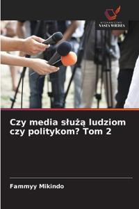 Czy media sluza ludziom czy politykom? Tom 2