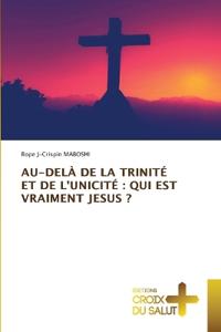 AU-DELÀ DE LA TRINITÉ ET DE L'UNICITÉ : QUI EST VRAIMENT JESUS ?