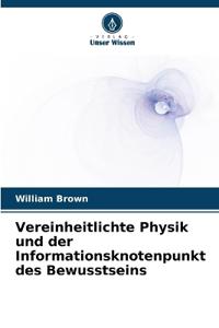Vereinheitlichte Physik und der Informationsknotenpunkt des Bewusstseins