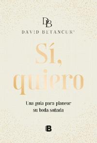 Sí, Quiero. Una Guía Para Planear Su Boda Soñada / Yes, I Do