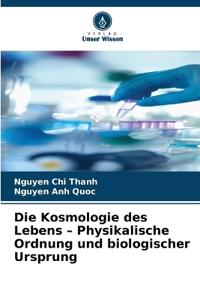 Die Kosmologie des Lebens - Physikalische Ordnung und biologischer Ursprung
