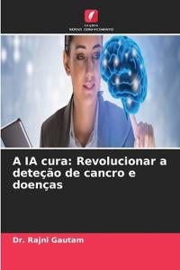 A IA cura: Revolucionar a deteção de cancro e doenças