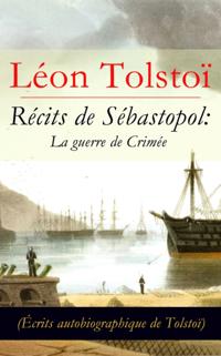Recits de Sebastopol: La guerre de Crimee (Ecrits autobiographique de Tolstoi)