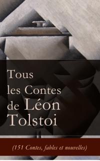 Tous les Contes de Leon Tolstoi (151 Contes, fables et nouvelles)