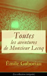 Toutes les aventures de Monsieur Lecoq (La collection integrale)