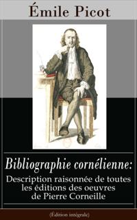 Bibliographie cornelienne: Description raisonnee de toutes les editions des oeuvres de Pierre Corneille (Edition integrale)