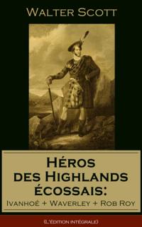 Heros des Highlands ecossais: Ivanhoe + Waverley + Rob Roy (L'edition integrale)