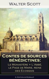 Contes de sources benedictines: Le Monastere + L'Abbe, le Page de Marie, reine des Ecossais (L'edition integrale)