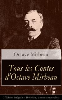 Tous les Contes d'Octave Mirbeau (L'edition integrale - 184 recits, contes et nouvelles)
