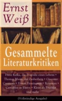 Gesammelte Literaturkritiken: Franz Kafka, die Tragödie eines Lebens + Thomas Mann, der Zauberberg + Giacomo Casanova + Ernest Hemingway + Rousseau + Cervantes zu Ehren + Kleist als Erzähler und mehr