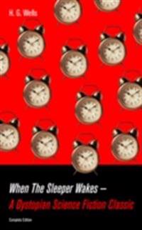 When The Sleeper Wakes - A Dystopian Science Fiction Classic (Complete Edition) (Annotated)