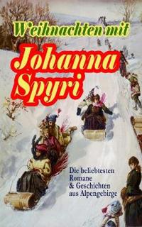 Weihnachten Mit Johanna Spyri: Die Beliebtesten Romane & Geschichten Aus Alpengebirge (Band 1/2)