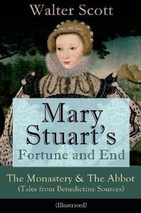 Mary Stuart's Fortune and End: The Monastery & the Abbot (Tales from Benedictine Sources) - Illustrated