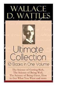 Wallace D. Wattles Ultimate Collection - 10 Books in One Volume