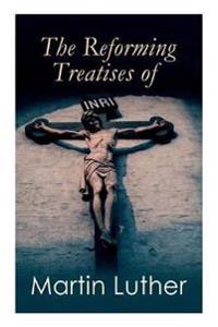 The Reforming Treatises of Martin Luther
