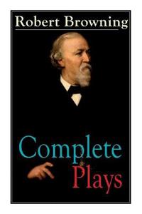 Complete Plays of Robert Browning
