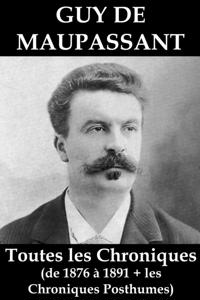 Toutes les Chroniques de Guy de Maupassant (de 1876 a 1891 + les chroniques posthumes)