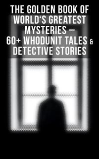 Golden Book of World's Greatest Mysteries - 60+ Whodunit Tales & Detective Stories