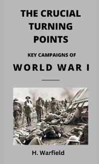 The Crucial Turning Points:  Key Campaigns of World War I